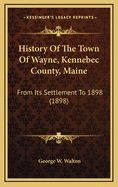 History of the Town of Wayne, Kennebec County, Maine, from Its Settlement to 1898