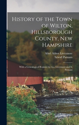 History of the Town of Wilton, Hillsborough County, New Hampshire: With a Genealogical Register by A.a. Livermore and S. Putnam - Livermore, Abiel Abbot, and Putnam, Sewall
