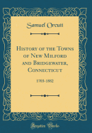 History of the Towns of New Milford and Bridgewater, Connecticut: 1703-1882 (Classic Reprint)