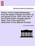 History of the United Netherlands, from the death of William the Silent, to the Synod of Dort. With a full view of the English-Dutch struggle against Spain, and of the origin and destruction of the Spanish Armada.