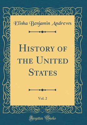 History of the United States, Vol. 2 (Classic Reprint) - Andrews, Elisha Benjamin