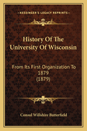 History of the University of Wisconsin: From Its First Organization to 1879 (1879)
