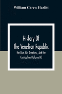 History Of The Venetian Republic; Her Rise, Her Greatness, And Her Civilization (Volume IV)