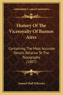 History of the Viceroyalty of Buenos Aires: Containing the Most Accurate Details Relative to the Topography (1807)