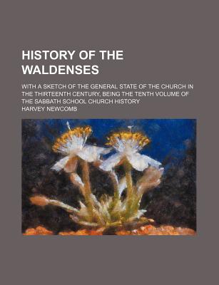 History of the Waldenses: With a Sketch of the General State of the Church in the Thirteenth Century, Being the Tenth Volume of the Sabbath School Church History - Newcomb, Harvey