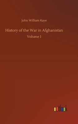 History of the War in Afghanistan: Volume 1 - Kaye, John William