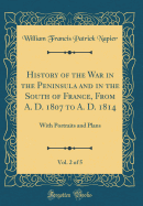 History of the War in the Peninsula and in the South of France, from A. D. 1807 to A. D. 1814, Vol. 2 of 5: With Portraits and Plans (Classic Reprint)