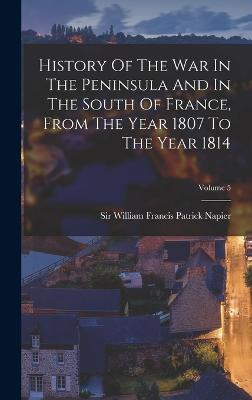 History Of The War In The Peninsula And In The South Of France, From The Year 1807 To The Year 1814; Volume 5 - Sir William Francis Patrick Napier (Creator)