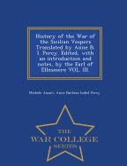 History of the War of the Sicilian Vespers Translated by Anne B. I. Percy. Edited, with an Introduction and Notes, by the Earl of Ellesmere Vol. III. - War College Series