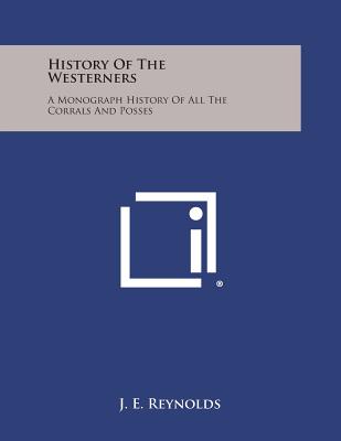 History of the Westerners: A Monograph History of All the Corrals and Posses - Reynolds, J E