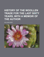History of the Woollen Trade for the Last Sixty Years, with a Memoir of the Author