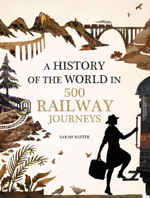 History of the World in 500 Railway Journeys - Baxter, Sarah