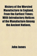 History of the Worsted Manufacture in England, from the Earliest Times: With Introductory Notices of the Manufacture Among the Ancient Nations, and During the Middle Ages (Classic Reprint)
