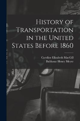History of Transportation in the United States Before 1860 - Meyer, Balthasar Henry, and Macgill, Caroline Elizabeth