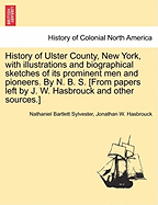 History of Ulster County, New York, with Illustrations and Biographical Sketches of Its Prominent Men and Pioneers. by N. B. S. [From Papers Left by J. W. Hasbrouck and Other Sources.]