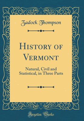 History of Vermont: Natural, Civil and Statistical, in Three Parts (Classic Reprint) - Thompson, Zadock