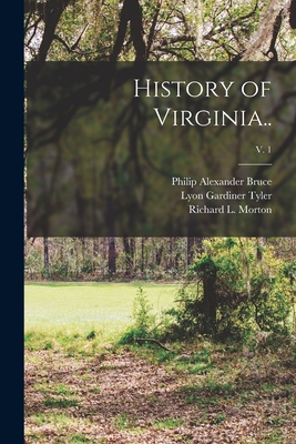 History of Virginia..; v. 1 - Bruce, Philip Alexander 1856-1933, and Tyler, Lyon Gardiner 1853-1935, and Morton, Richard L (Richard Lee) 188 (Creator)