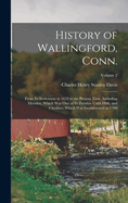 History of Wallingford, Conn.: From its Settlement in 1670 to the Present Time, Including Meriden, Which was one of its Parishes Until 1806, and Cheshire, Which was Incorporated in 1780; Volume 2