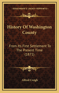 History Of Washington County: From Its First Settlement To The Present Time (1871)