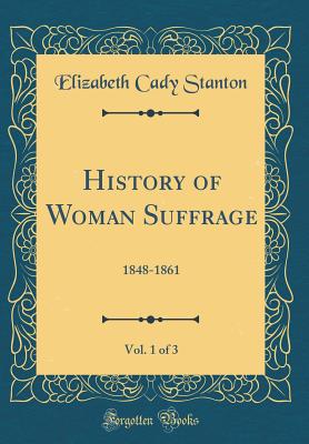 History of Woman Suffrage, Vol. 1 of 3: 1848-1861 (Classic Reprint) - Stanton, Elizabeth Cady