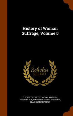 History of Woman Suffrage, Volume 5 - Stanton, Elizabeth Cady, and Gage, Matilda Joslyn, and Anthony, Susan Brownell