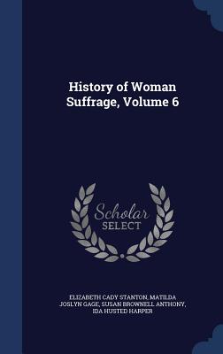 History of Woman Suffrage, Volume 6 - Stanton, Elizabeth Cady, and Gage, Matilda Joslyn, and Anthony, Susan Brownell