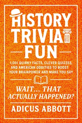 History Trivia Fun: 1,001 American History Brain-Teasers, Pub-Style Fun Facts, Clever Quizzes, and Memory Boosters for Curious Minds - Abbott, Adicus