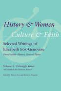 History & Women, Culture & Faith: Selected Writings of Elizabeth Fox-Genovese: Unbought Grace: An Elizabeth Fox-Genovese Reader