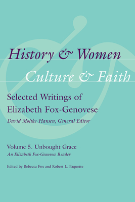 History & Women, Culture & Faith: Selected Writings of Elizabeth Fox-Genovese: Unbought Grace: An Elizabeth Fox-Genovese Reader - Fox, Rebecca (Editor), and Paquette, Robert L (Editor)