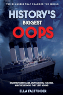 History's Biggest Oops, The Blunders That Changed The World: Diastrous Mistakes, Monumental Failures And The Lessons They Left Behind