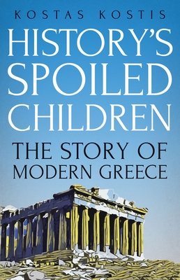 History's Spoiled Children: The Story of Modern Greece - Kostis, Kostas