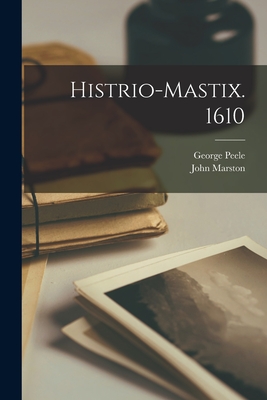 Histrio-mastix. 1610 - Peele, George, and Marston, John