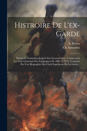 Histroire De L'ex-garde: Depuis Sa Formation Jusqu' Son Licenciement, Comprenant Les Faits Gnraux Des Campagnes De 1805  1815. Termine Par Une Biographie Des Chefs Suprieurs De La Garde...