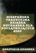 HiszpaDska tradycyjna ksi|ka kucharska dla pocztkujcych 2023: Pyszne przepisy, ktre zadowol Twoj rodzin!