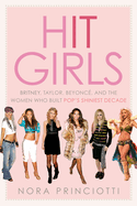 Hit Girls: Britney, Taylor, Beyonc, and the Women Who Built Pop's Shiniest Decade