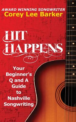 Hit Happens: Your Beginner's Q and A Guide to Nashville Songwriting - Barker, Corey Lee