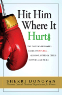 Hit Him Where It Hurts: The Take-No-Prisoners Guide to Divorce--Alimony, Custody, Child Support, and More - Donovan, Sherri