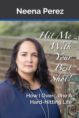 Hit Me With Your Best Shot!: How I Overcame A Hard-Hitting Life - Perez, Neena, and Balarie, Kelly (Foreword by), and Simmons, Christine (Photographer)