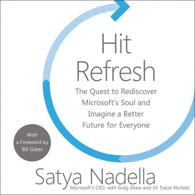 Hit Refresh Lib/E: The Quest to Rediscover Microsoft's Soul and Imagine a Better Future for Everyone - Nadella, Satya (Read by), and Shaw, Greg (Contributions by), and Nichols, Jill Tracie (Contributions by)