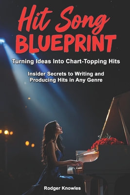 Hit Song Blueprint: Turning Ideas Into Chart-Topping Hits: Insider Secrets to Producing Hits In Any Genre - Knowles, Rodger