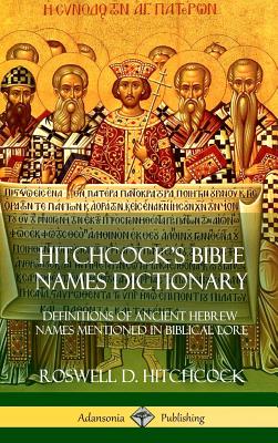 Hitchcock's Bible Names Dictionary: Definitions of Ancient Hebrew Names Mentioned in Biblical Lore (Hardcover) - Hitchcock, Roswell D