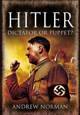 Hitler: Dictator or Puppet? - Norman, Andrew