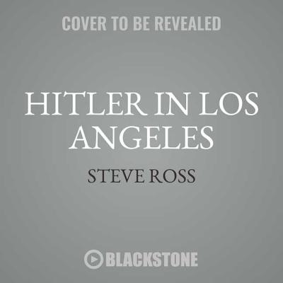 Hitler in Los Angeles: How Jews and Their Spies Foiled Nazi Plots Against Hollywood and America - Ross, Steven J