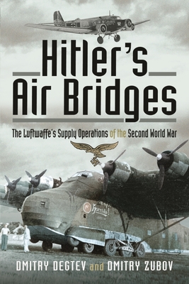Hitler's Air Bridges: The Luftwaffe's Supply Operations of the Second World War - Degtev, Dmitry, and Zubov, Dmitry