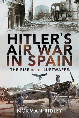 Hitler's Air War in Spain: The Rise of the Luftwaffe - Ridley, Norman