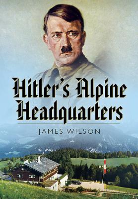 Hitler's Alpine Headquarters - Wilson, James