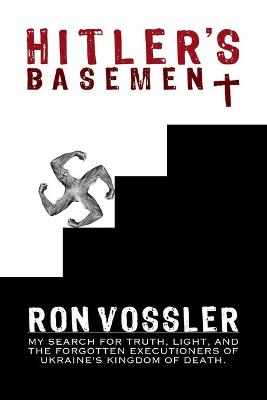 Hitler's Basement: My Search For Truth, Light, And The Forgotten Executioners Of Ukraine's Kingdom Of Death - Vossler, Ron