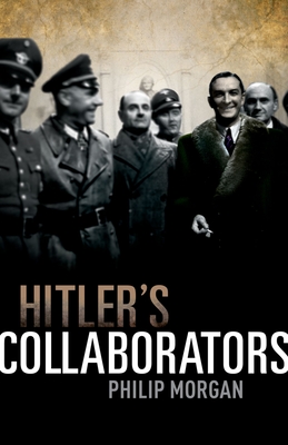 Hitler's Collaborators: Choosing between bad and worse in Nazi-occupied Western Europe - Morgan, Philip