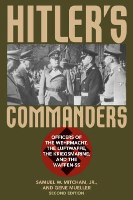 Hitler's Commanders: Officers of the Wehrmacht, the Luftwaffe, the Kriegsmarine, and the Waffen-SS - Mitcham, Samuel W, and Mueller, Gene
