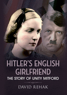 Hitler's English Girlfriend: The Story of Unity Mitford